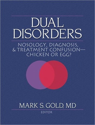 Dual Disorders: Nosology, Diagnosis, & Treatment Confusion- Chicken or Egg?